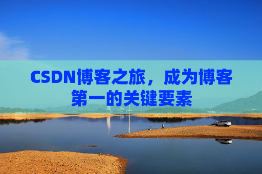 CSDN博客之旅，成为博客第一的关键要素